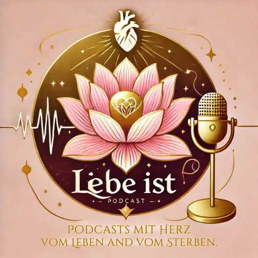 Liebe ist - Podcast mit Herz - vom Leben und vom Sterben